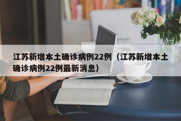 江苏新增本土确诊病例22例（江苏新增本土确诊病例22例最新消息）