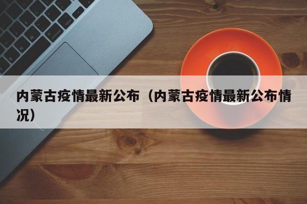 内蒙古疫情最新公布（内蒙古疫情最新公布情况）