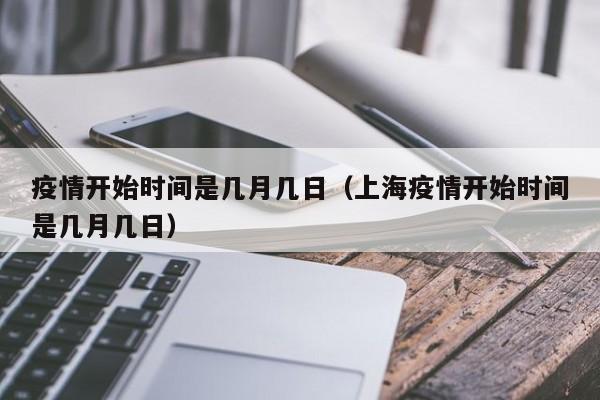 疫情开始时间是几月几日（上海疫情开始时间是几月几日）