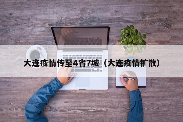 大连疫情传至4省7城（大连疫情扩散）