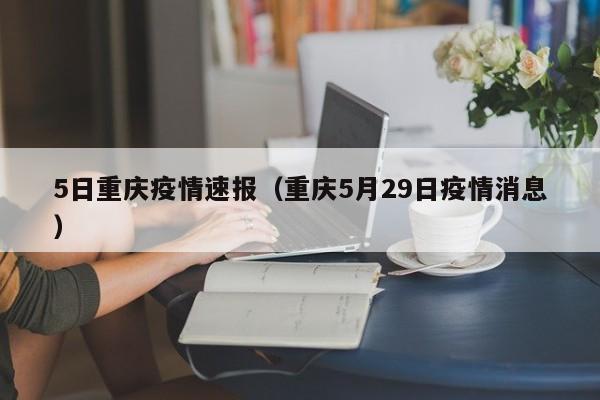 5日重庆疫情速报（重庆5月29日疫情消息）