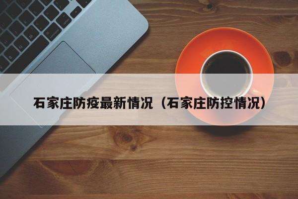 石家庄防疫最新情况（石家庄防控情况）