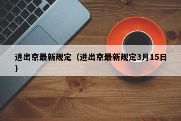 进出京最新规定（进出京最新规定3月15日）