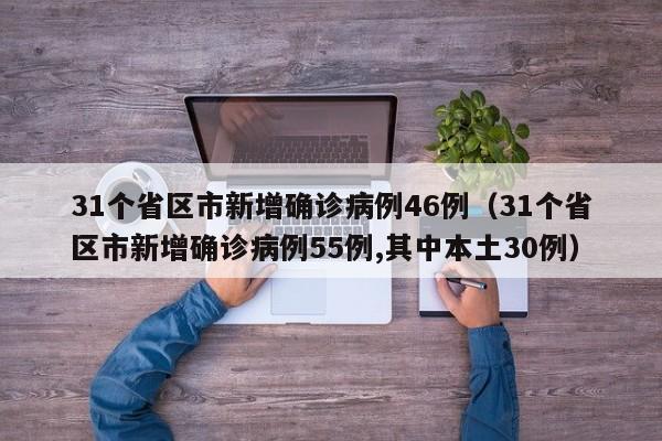 31个省区市新增确诊病例46例（31个省区市新增确诊病例55例,其中本土30例）
