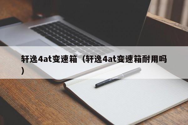 轩逸4at变速箱（轩逸4at变速箱耐用吗）