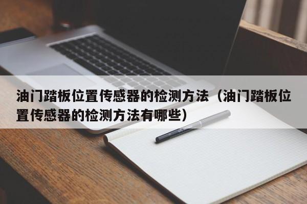 油门踏板位置传感器的检测方法（油门踏板位置传感器的检测方法有哪些）