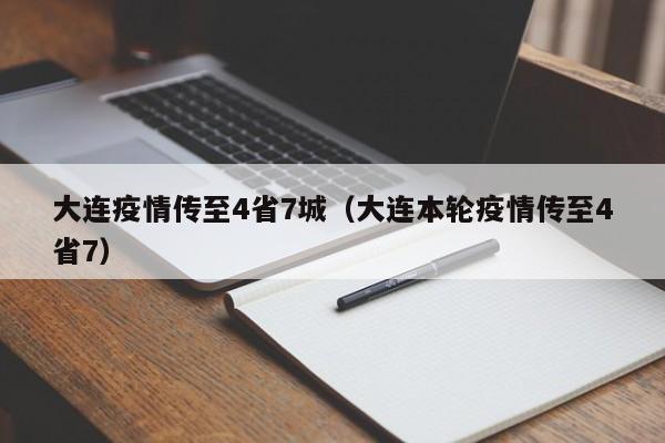 大连疫情传至4省7城（大连本轮疫情传至4省7）