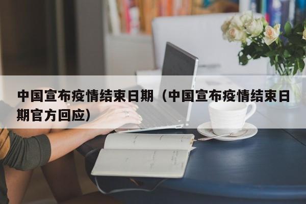 中国宣布疫情结束日期（中国宣布疫情结束日期官方回应）