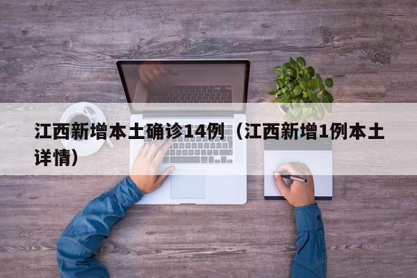 江西新增本土确诊14例（江西新增1例本土详情）