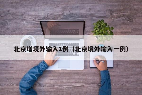 北京增境外输入1例（北京境外输入一例）