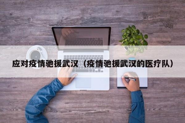 应对疫情驰援武汉（疫情驰援武汉的医疗队）