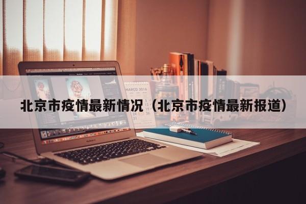 北京市疫情最新情况（北京市疫情最新报道）