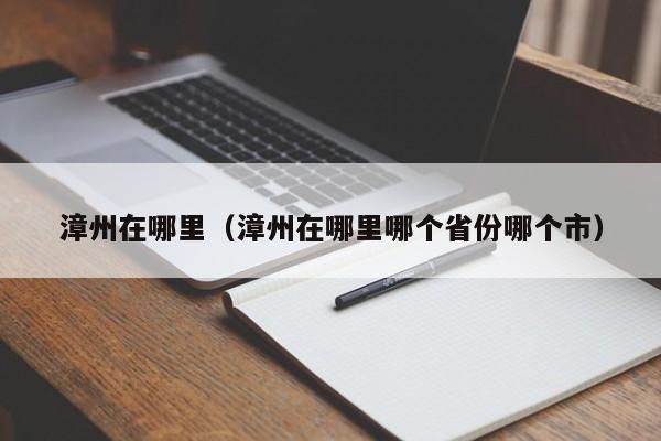 漳州在哪里（漳州在哪里哪个省份哪个市）