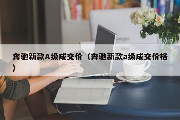 奔驰新款A级成交价（奔驰新款a级成交价格）