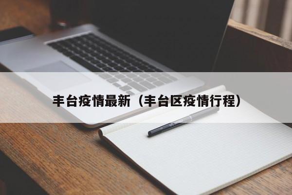 丰台疫情最新（丰台区疫情行程）