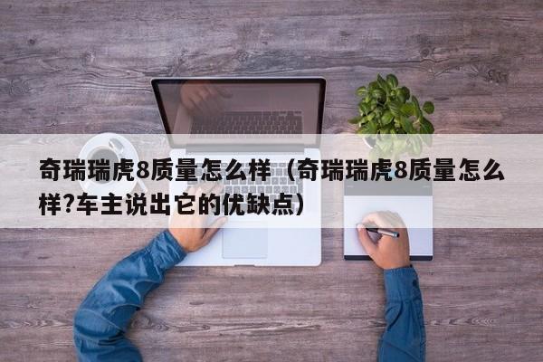 奇瑞瑞虎8质量怎么样（奇瑞瑞虎8质量怎么样?车主说出它的优缺点）