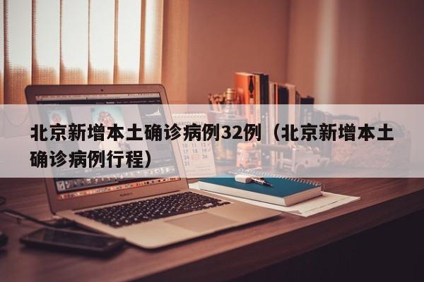北京新增本土确诊病例32例（北京新增本土确诊病例行程）