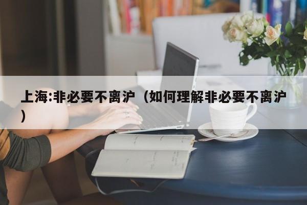 上海:非必要不离沪（如何理解非必要不离沪）