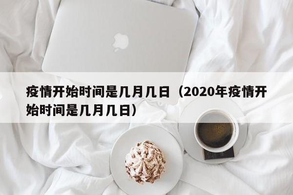 疫情开始时间是几月几日（2020年疫情开始时间是几月几日）