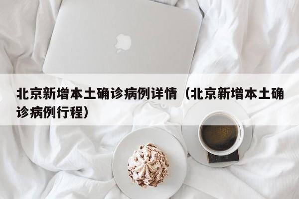 北京新增本土确诊病例详情（北京新增本土确诊病例行程）