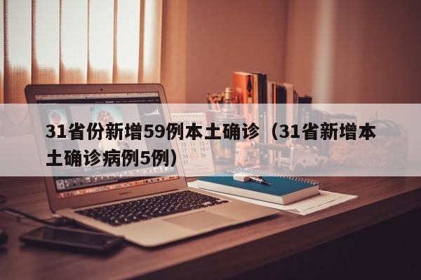 31省份新增59例本土确诊（31省新增本土确诊病例5例）