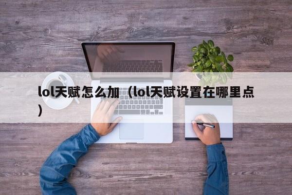 lol天赋怎么加（lol天赋设置在哪里点）