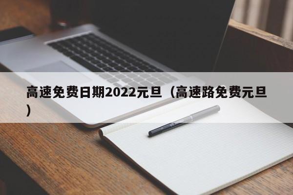 高速免费日期2022元旦（高速路免费元旦）