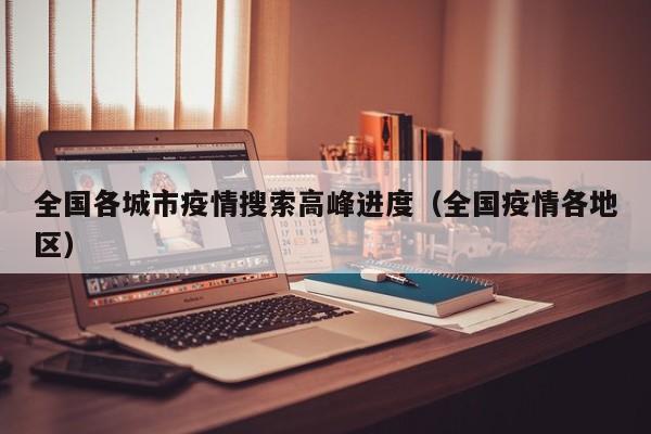 全国各城市疫情搜索高峰进度（全国疫情各地区）