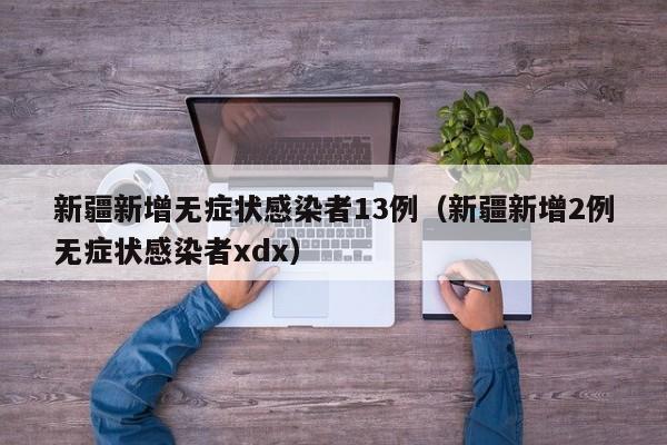 新疆新增无症状感染者13例（新疆新增2例无症状感染者xdx）