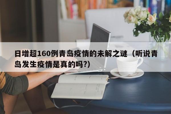 日增超160例青岛疫情的未解之谜（听说青岛发生疫情是真的吗?）