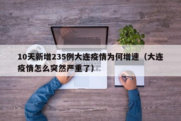 10天新增235例大连疫情为何增速（大连疫情怎么突然严重了）