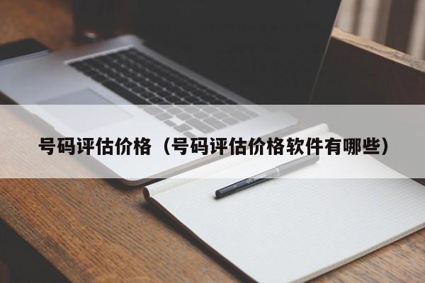 号码评估价格（号码评估价格软件有哪些）