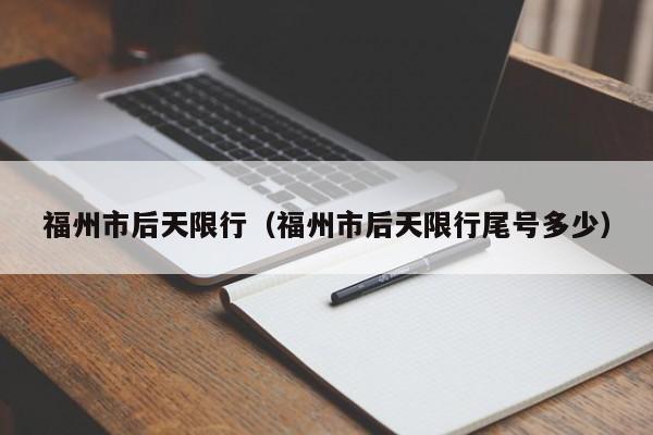 福州市后天限行（福州市后天限行尾号多少）