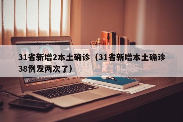 31省新增2本土确诊（31省新增本土确诊38例发两次了）