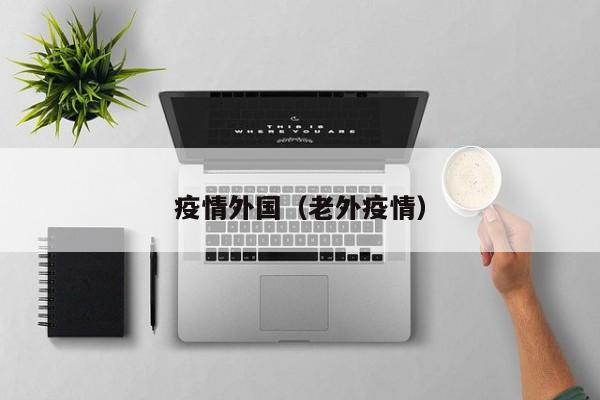疫情外国（老外疫情）