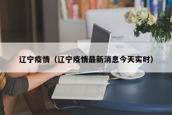 辽宁疫情（辽宁疫情最新消息今天实时）