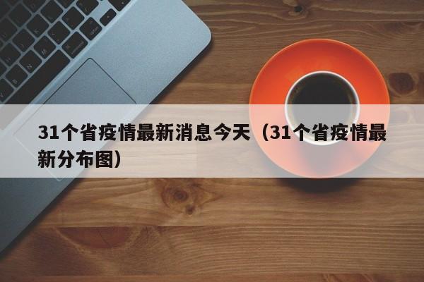 31个省疫情最新消息今天（31个省疫情最新分布图）