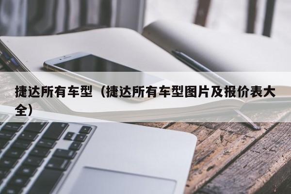 捷达所有车型（捷达所有车型图片及报价表大全）