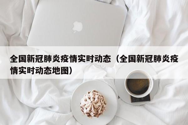 全国新冠肺炎疫情实时动态（全国新冠肺炎疫情实时动态地图）