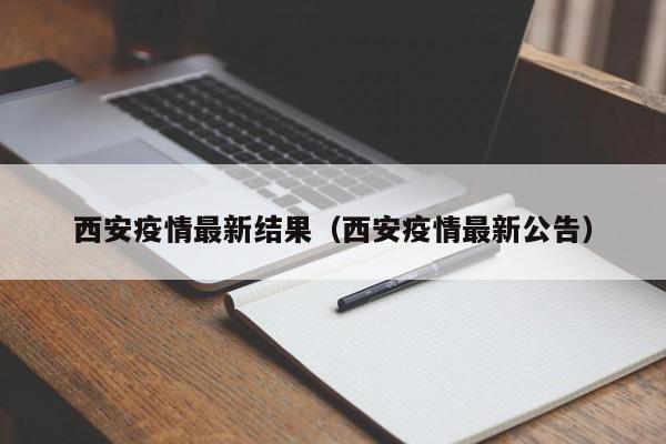 西安疫情最新结果（西安疫情最新公告）