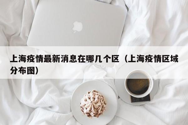 上海疫情最新消息在哪几个区（上海疫情区域分布图）