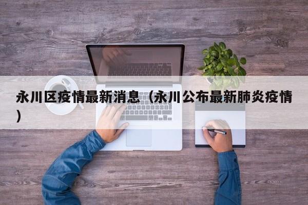 永川区疫情最新消息（永川公布最新肺炎疫情）