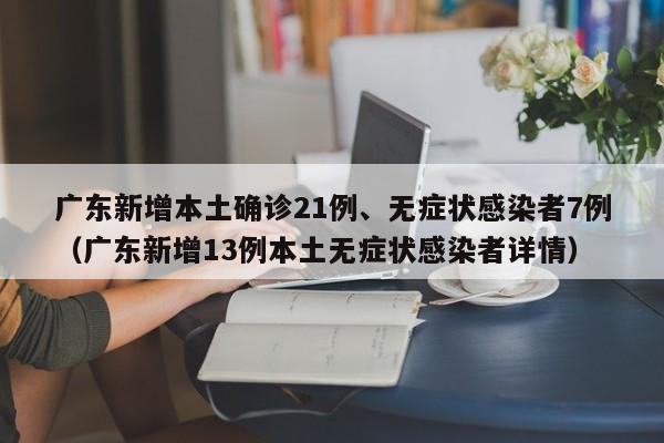 广东新增本土确诊21例、无症状感染者7例（广东新增13例本土无症状感染者详情）
