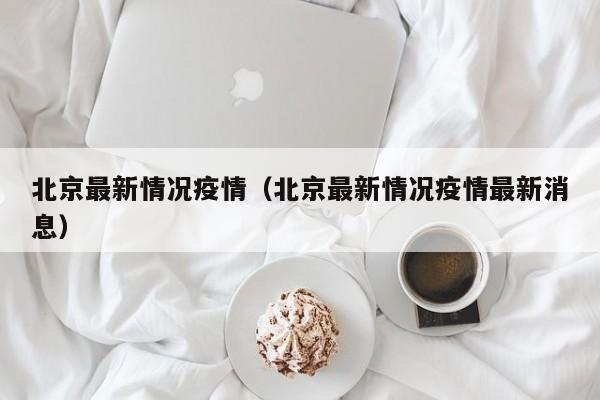 北京最新情况疫情（北京最新情况疫情最新消息）