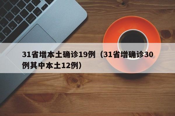 31省增本土确诊19例（31省增确诊30例其中本土12例）