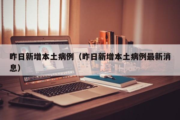 昨日新增本土病例（昨日新增本土病例最新消息）