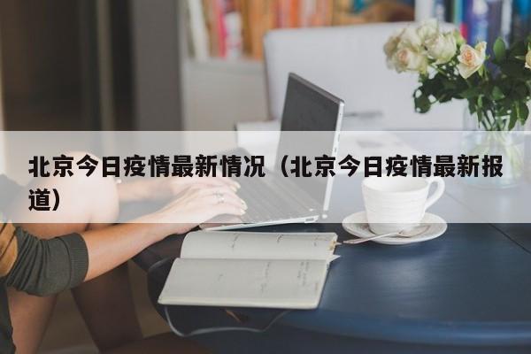 北京今日疫情最新情况（北京今日疫情最新报道）