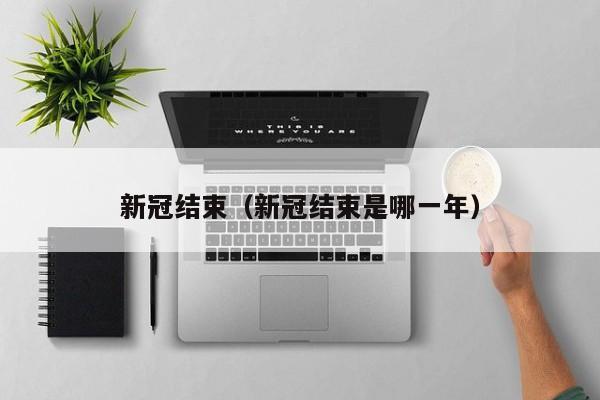 新冠结束（新冠结束是哪一年）