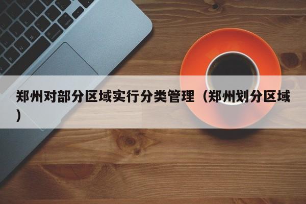 郑州对部分区域实行分类管理（郑州划分区域）