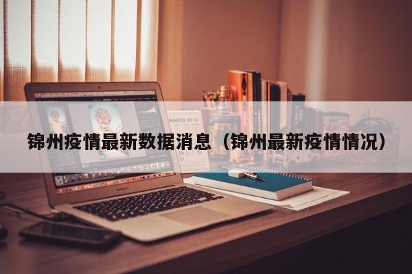 锦州疫情最新数据消息（锦州最新疫情情况）